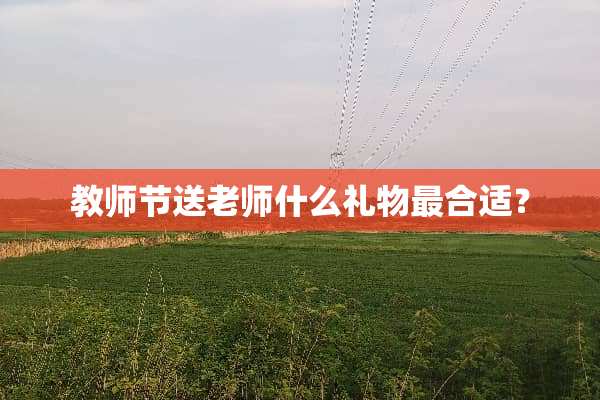 教师节送老师什么礼物最合适？