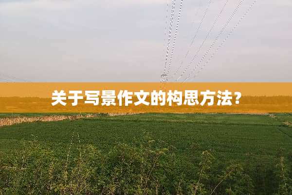 关于写景作文的构思方法？