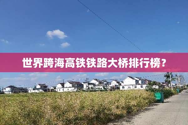 世界跨海高铁铁路大桥排行榜？