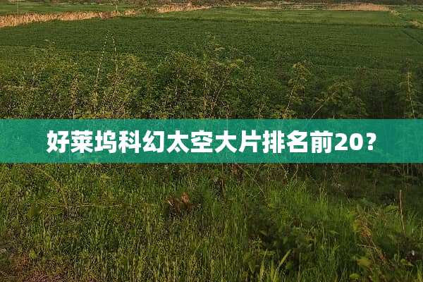 好莱坞科幻太空大片排名前20？