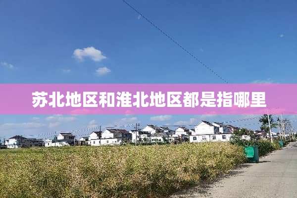 苏北地区和淮北地区都是指哪里