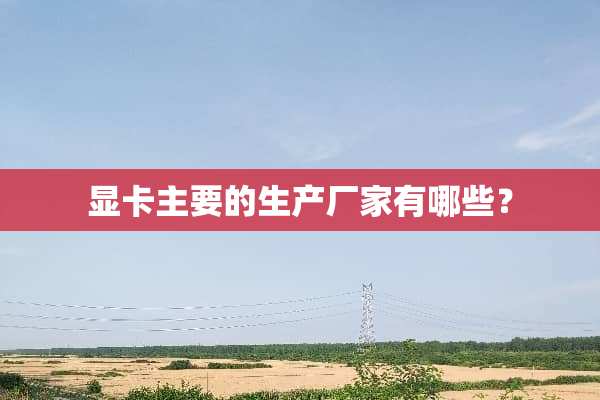 显卡主要的生产厂家有哪些？