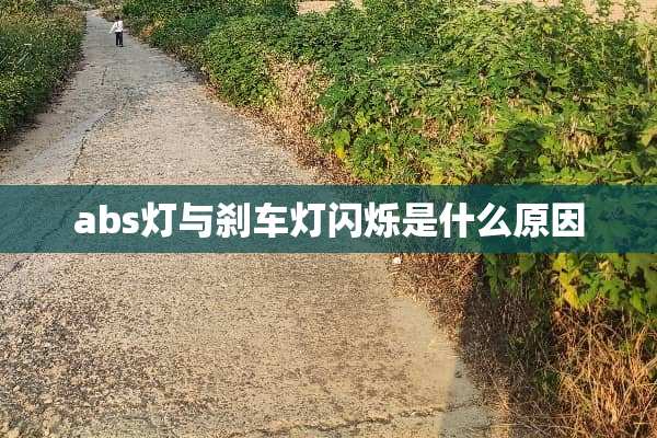 abs灯与刹车灯闪烁是什么原因