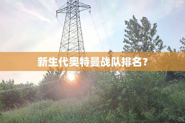 新生代奥特曼战队排名？