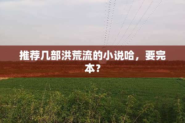 推荐几部洪荒流的小说哈，要完本？