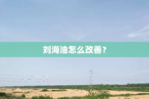 刘海油怎么改善？