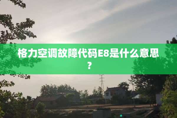 格力空调故障代码E8是什么意思？