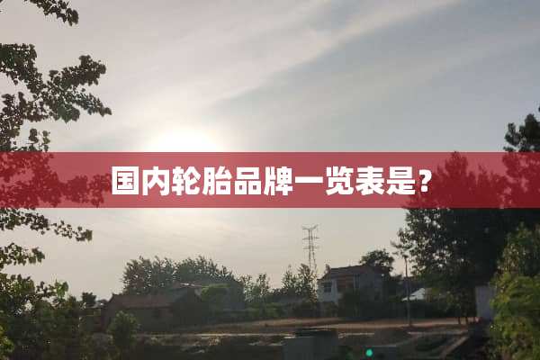 国内轮胎品牌一览表是？