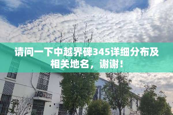 请问一下中越界碑345详细分布及相关地名，谢谢！