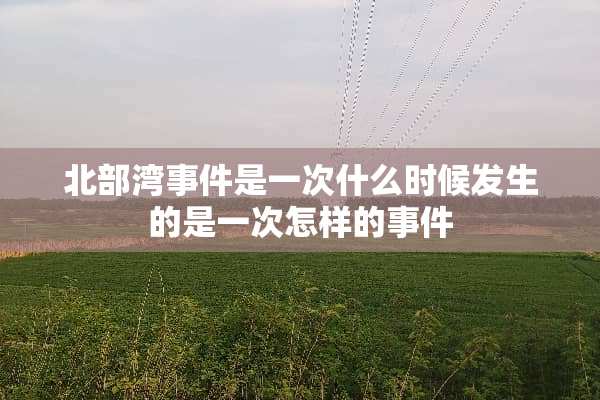 北部湾事件是一次什么时候发生的是一次怎样的事件