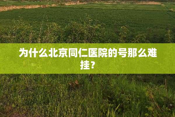 为什么北京同仁医院的号那么难挂？