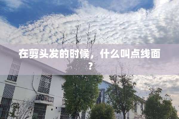 在剪头发的时候，什么叫点线面？