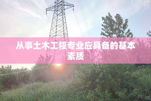 从事土木工程专业应具备的基本素质