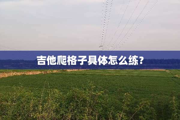 吉他爬格子具体怎么练？