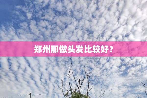 郑州那做头发比较好？