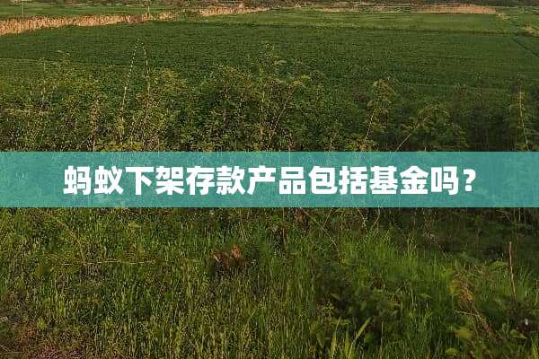蚂蚁下架存款产品包括基金吗？