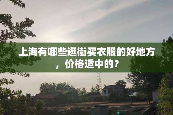上海有哪些逛街买衣服的好地方，价格适中的？