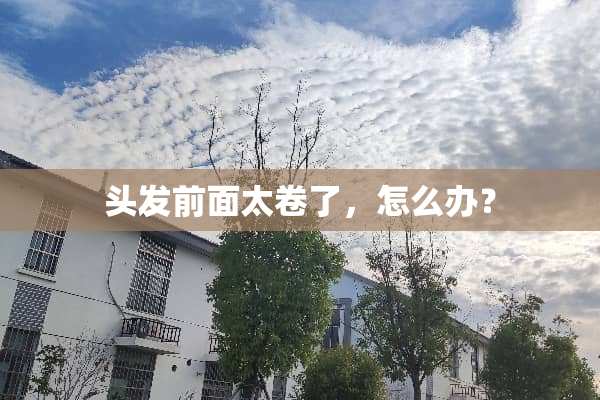 头发前面太卷了，怎么办？