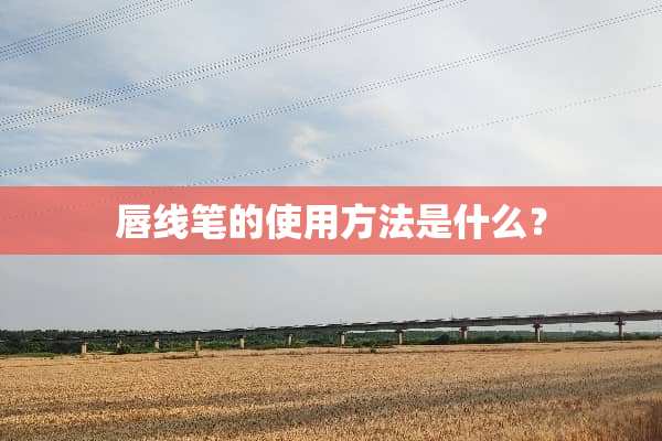 唇线笔的使用方法是什么？
