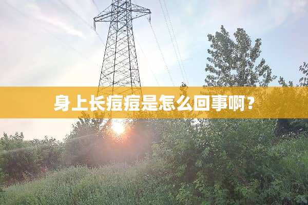 身上长痘痘是怎么回事啊？