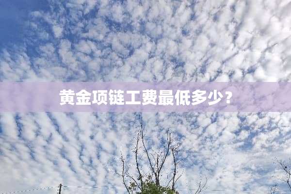 黄金项链工费最低多少？