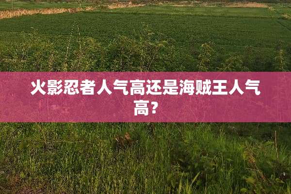 火影忍者人气高还是海贼王人气高？