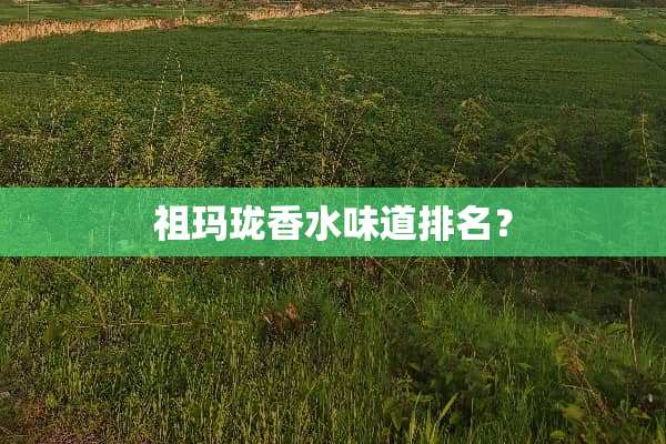 祖玛珑香水味道排名？