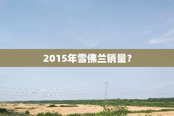 2015年雪佛兰销量？