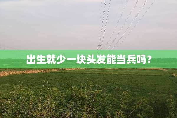 出生就少一块头发能当兵吗？