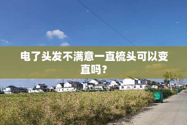 电了头发不满意一直梳头可以变直吗？