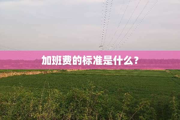 加班费的标准是什么？