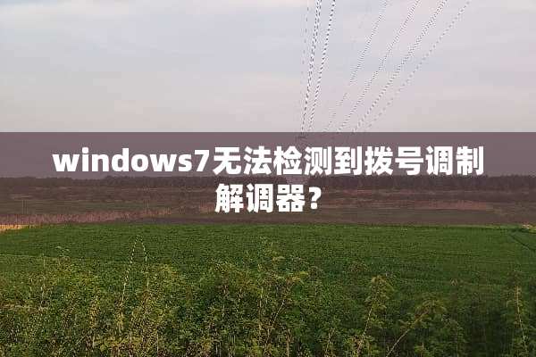 windows7无法检测到拨号调制解调器？