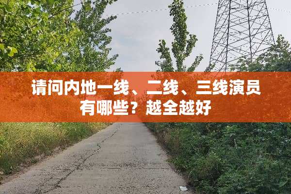 请问内地一线、二线、三线演员有哪些？越全越好