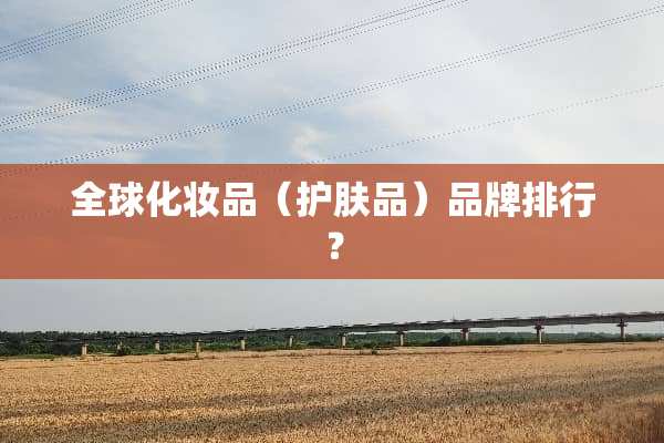 全球化妆品（护肤品）品牌排行？