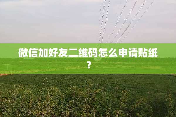 微信加好友二维码怎么申请贴纸？