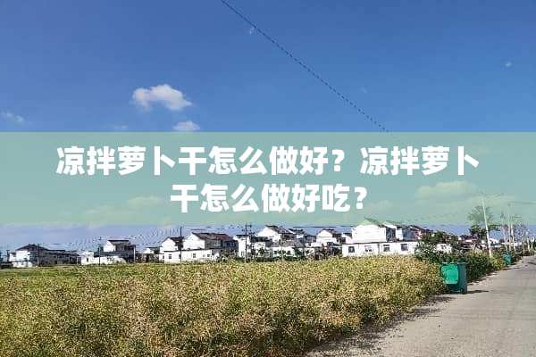凉拌萝卜干怎么做好？凉拌萝卜干怎么做好吃？