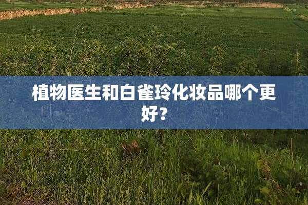 植物医生和白雀玲化妆品哪个更好？