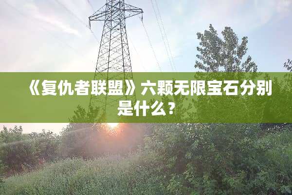 《复仇者联盟》六颗无限宝石分别是什么？