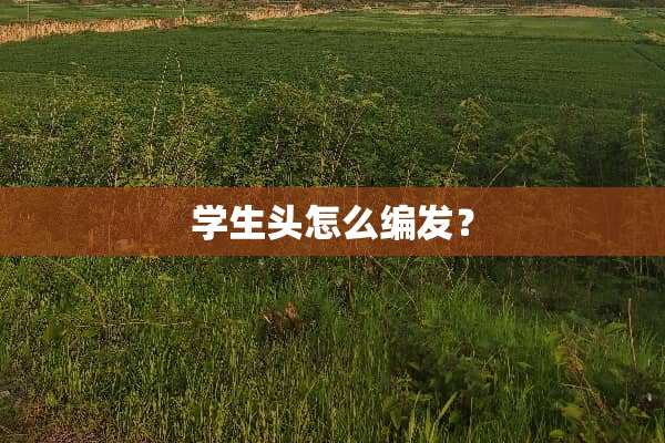 学生头怎么编发？
