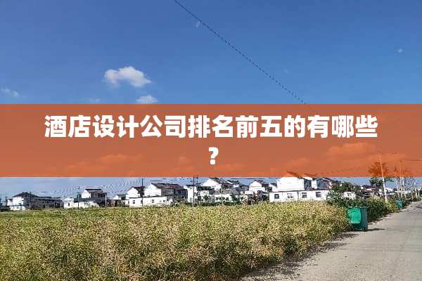 酒店设计公司排名前五的有哪些？