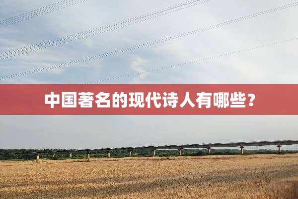 中国著名的现代诗人有哪些？