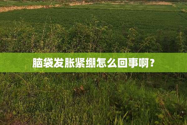 脑袋发胀紧绷怎么回事啊？
