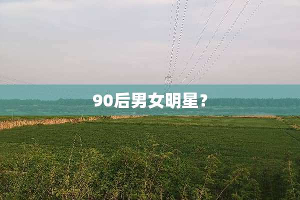 90后男女明星？