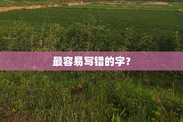 最容易写错的字？