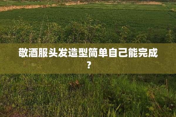 敬酒服头发造型简单自己能完成？