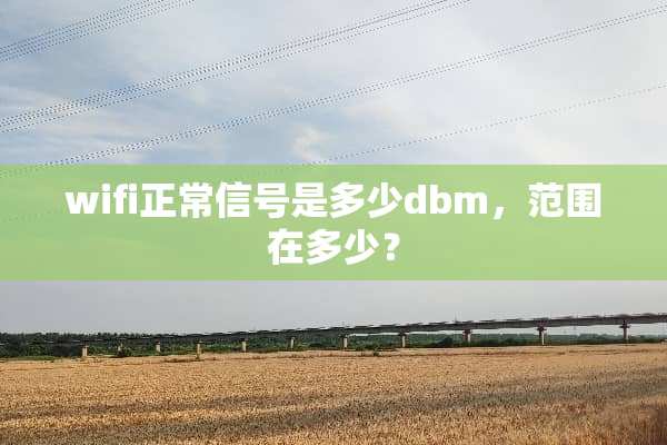 wifi正常信号是多少dbm，范围在多少？
