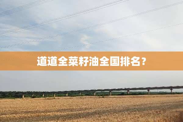 道道全菜籽油全国排名？