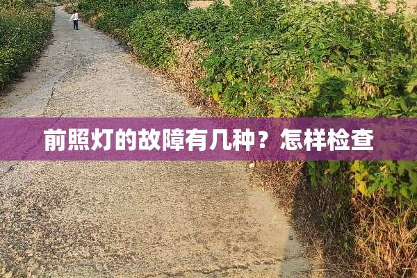 前照灯的故障有几种？怎样检查