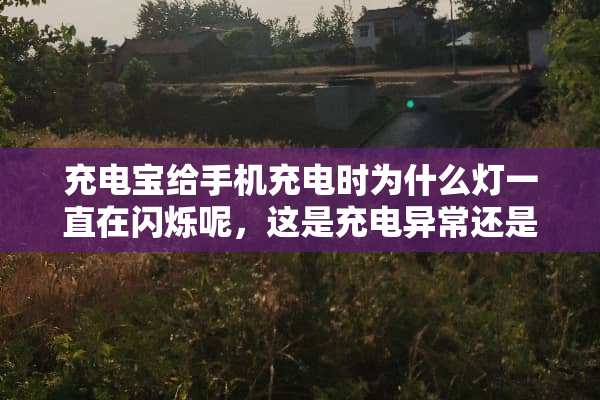 充电宝给手机充电时为什么灯一直在闪烁呢，这是充电异常还是什么呀？