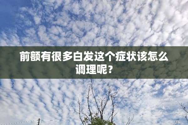 前额有很多白发这个症状该怎么调理呢？